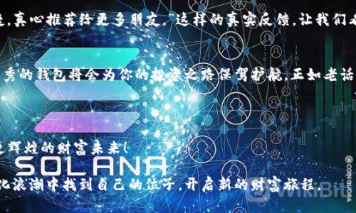   2023年钱包Tokenim排行：挖掘最受欢迎的数字资产管理工具 / 
 guanjianci 钱包排行, Tokenim, 数字资产, 加密货币 /guanjianci 

引言：数字资产管理的新时代
在数字化时代，管理资产的方式不断演变，特别是加密货币的兴起使得钱包在我们的日常生活中扮演着越来越重要的角色。无论是投资者还是普通用户，选择一个好的钱包对于资产的安全和管理至关重要。2023年，Tokenim成为了众多钱包服务中的佼佼者，广大用户纷纷对其展开了一番热议和讨论。

Tokenim钱包的特点
Tokenim的成功并非偶然，这个钱包提供了多个用户友好的特点，使得它在众多竞争者中脱颖而出。首先，Tokenim支持多种类型的数字资产，用户不仅可以轻松存储和管理比特币、以太坊等主流币种，还可以处理许多小众币种，这一特点极大地丰富了用户的资产组合。

其次，Tokenim在安全性方面也下了不少功夫，采用了最新的加密技术，确保用户的资产安全。此外，钱包内置了多重身份验证机制，用户在进行转账或交易时都需经过严格的身份审核，这大大提升了安全性。

Tokenim钱包的用户体验
除了安全性，Tokenim的用户界面设计也获得了好评。用户可以轻松地在多个功能中导航，甚至是对加密货币一无所知的人也能迅速上手。通过设计的界面，该平台让复杂的数字资产管理变得简单明了，确实如“事半功倍”一般。

如何选择适合自己的钱包
尽管Tokenim表现出色，但每个人的需求各异，选择适合自身的钱包至关重要。首先，用户应明确自己的需求。若是频繁进行交易，可以选择那些交易速度快、手续费低的钱包；若是存储长期资产，安全性则是需要首要考虑的因素。

在选择钱包时，建议用户可以查看各类评价、参考网上的排行榜，结合口碑和用户体验来做出决定。正如中国谚语所言：“道听途说不可全信”，多方考量才是明智之举。

Tokenim在市场中的表现
根据2023年的统计数据，Tokenim在众多钱包中位居前列，尤其是在用户满意度及资产支持数量方面均有显著优势。平台积极维护与多家加密货币交易所的合作，这让Tokenim用户得以享受到更为便捷的交易体验。

真实用户的声音
在Tokenim的用户反馈中，我们可以看到许多积极的评价。有用户表示：“Tokenim钱包让我感受到加密资产管理的轻松与便捷，真心推荐给更多朋友。”这样的真实反馈，让我们看到Tokenim在塑造用户体验方面的努力。

总结：Tokenim钱包的未来
如果你正考虑进入数字资产管理的世界，或许Tokenim钱包会是一个值得尝试的选择。随着数字资产的不断发展，选择一个优秀的钱包将会为你的投资之路保驾护航。正如老话所说：“千里之行，始于足下”，从现在开始，选择一个适合自己的钱包，让你的数字资产管理更为顺畅。

希望大家在选择钱包的过程中能够做足功课，慎重决策，最终找到最适合自己的那款钱包。

在这个变幻莫测的加密市场中，保持警惕与敏锐，将为你赢得成功奠定基础。 Tokenim，如同一颗璀璨的明珠，将引领你走向更辉煌的财富未来！

经过上述细致的分析与总结，我们坚信Tokenim钱包将会成为未来数字资产管理的重要参与者。希望广大用户能在这个数字化浪潮中找到自己的位子，开启新的财富旅程。