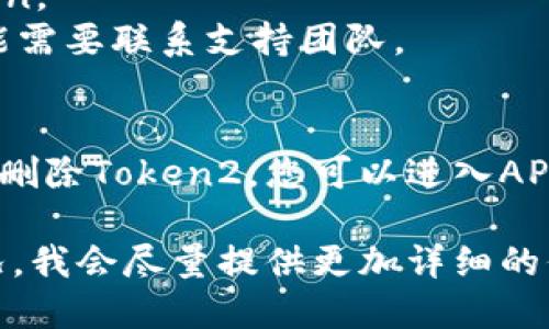 要删除已添加的Token，可以按照以下步骤进行操作。具体的步骤可能会因平台或应用程序的不同而有所差异，因此这里提供一些通用的步骤和示例：

### 1. 登录平台
首先，您需要登录到您添加Token的相应平台或应用程序。

### 2. 找到Token管理界面
大多数平台会有一个专门的“API密钥”、“Token管理”或“安全设置”部分。在此部分中，您可以查看和管理已添加的Token。

### 3. 选择要删除的Token
在Token管理界面，找到您想要删除的Token。通常每个Token旁边会有“删除”、“去除”或“关闭”等按钮。

### 4. 确认删除
点击删除按钮后，系统通常会要求您确认这一操作，以免误删。请仔细阅读确认提示后，继续进行。

### 5. 检查删除结果
删除后，您可以刷新页面，确保该Token已经被成功移除。

### 可能的例外情况
- **权限问题**：有些情况下，您可能需要更高的权限，才能删除Token。
- **不可删除**：某些平台可能不允许用户删除特定的Token，您可能需要联系支持团队。

### 实际示例
假设您在某个开发者平台上添加了Token1、Token2、Token3，您希望删除Token2。您可以进入API密钥管理界面，找到Token2，点击“删除”按钮，确认后即会将其删除。

如果需要更具体的操作步骤，您可以告诉我您使用的平台或具体情况，我会尽量提供更加详细的信息。