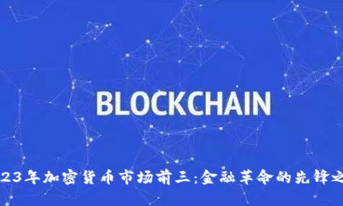 2023年加密货币市场前三：金融革命的先锋之路