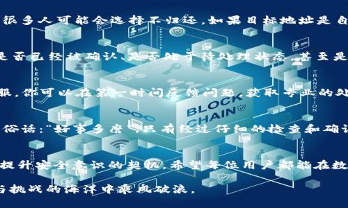   tokenim转错？别慌，这里有解决方案！ / 

 guanjianci tokenim, 转账错误, 区块链解锁, 遭遇问题 /guanjianci 

一、tokenim转错的常见原因
在区块链的快速发展中，tokenim作为一种新兴的数字资产管理平台，吸引了众多用户的关注。然而，很多用户在使用tokenim进行转账时，难免会遇到一些问题，其中转错地址就是最常见的情况。正如谚语所说：“一失足成千古恨”，一个小小的错误可能会造成巨大的损失。转错地址后，用户该如何应对呢？

二、转错地址后立即采取的措施
首先，冷静是一切的基础。不论出现什么问题，慌乱无助只会让事情变得更糟。接下来，及时记录下转账的所有信息，包括交易哈希（Hash）、转账金额、原本的地址及错误地址等。这些信息将在后续的处理过程中发挥重要作用。

三、尝试找回转账资产
如果你不幸将tokenim转错，而目标地址是其他用户的钱包，你只需联系对方，寻求帮助。然而，这种情况并不常见，毕竟人心难测，很多人可能会选择不归还。如果目标地址是自己的另一个钱包（如转到错误的Ctrl钱包账号），那么你可以尝试通过一些工具找回资产。

四、通过区块链浏览器查询交易状态
利用区块链浏览器（如Etherscan等），输入你的交易哈希可以查询该笔交易的状态。这是确认是否成功转账的第一步，了解交易是否已经被确认、是否处于待处理状态，甚至是查找交易目标地址的具体信息。

五、联系客服获取帮助
如果你在tokenim的转账操作中遇到问题，联系客服往往是一个有效的渠道。大部分平台都会提供24小时的客服热线，或在线客服，你可以在第一时间反馈问题，获取专业的处理建议。然而，由于客服人员的繁忙，可能需要耐心等待。

六、提高安全意识，避免再次出现问题
经历一次错误转账后，安全意识的提高是必不可少的。建议用户在进行交易前，务必三次确认对方地址是否正确。可以借用当地的俗话：“好事多磨”，只有经过仔细的检查和确认，才能保障资产的安全。

七、总结：珍惜自己的数字资产
在数字资产日益成为重要财富的今天，如何安全、高效地管理这些资产显得尤为重要。转错tokenim无疑是一个教训，但同时也是提升安全意识的契机。希望每位用户都能在数字经济的浪潮中，减少错误，增加获得，让资产增值，真正实现“一日之计在于晨”。

在以后的操作中，除了建议的措施，更要保持冷静与耐心，学习更多相关知识，成为一个合格的区块链用户，方能在这片充满机遇与挑战的海洋中乘风破浪。