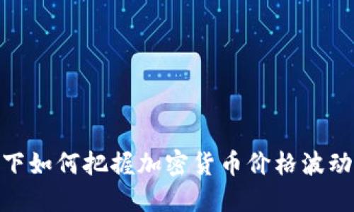 在熊市下如何把握加密货币价格波动的机会