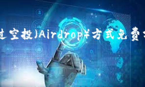 在加密货币和区块链领域，“tokenim空投币”通常是指一种通过空投（Airdrop）方式免费分发给用户的代币（Token）。具体来说，以下是相关的详细介绍：

### 什么是Tokenim空投币？揭开加密世界的新机遇