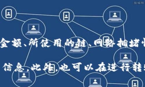 对于Tokenim转账的具体手续费，可能会因不同因素而有所变化，例如转账金额、所使用的链、网络拥堵情况等。通常情况下，区块链转账的手续费是根据网络当前的状况而浮动的。

建议访问Tokenim的官方网站或相关的用户帮助页面以获取最新的手续费信息。此外，也可以在进行转账操作时查看确认的手续费，以便及时了解需要支付的费用。