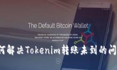 如何解决Tokenim转账未到的问题？