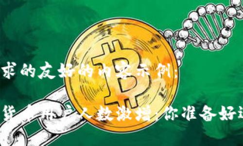 以下是您所请求的友好的内容示例：

全球加密数字货币用户人数激增：你准备好迎接未来了吗？