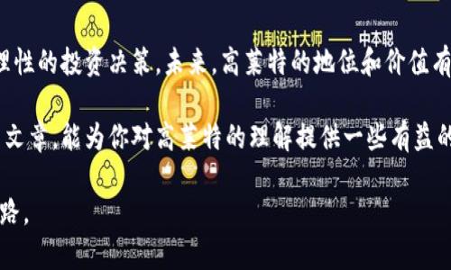   揭开高莱特加密货币的神秘面纱：未来数字财产的钥匙 / 

 guanjianci 高莱特, 加密货币, 数字资产, 区块链 /guanjianci 

引言：数字货币的崛起
在这个数字时代，科技的快速发展正在改变我们的生活方式，尤其是在金融领域。加密货币的出现，犹如春风化雨，让人们看到了新的投资机会和财富增值的可能性。在众多的加密货币中，高莱特（Gala）无疑占据了一席之地，吸引了越来越多的投资者的目光。在这篇文章中，我们将深入探讨高莱特的起源、特点、潜力以及它在未来金融市场中的可能性。

高莱特的起源与发展
高莱特加密货币是基于区块链技术而诞生的，始于区块链游戏行业。它的创建者希望通过数字货币的形式，鼓励玩家参与到游戏生态系统中，从而促进游戏的发展和玩家间的互动。说到这里，正如我国古人云：“玉不琢，不成器。”高莱特在发展过程中也经历了许多的磨炼与实践，最终形成了今天的模样。

区块链的基础——智能合约
高莱特的运行主要依赖于智能合约技术，这是一种自动执行、不可更改的合约形式。简而言之，智能合约就像是一纸契约，一旦达成协议，就能自动执行。通过这种技术，高莱特确保交易的透明性和安全性。正如一句古话：“公道自在人心”，智能合约的实现，使交易双方都能以公平的方式完成交易。

高莱特的特点与优势
高莱特加密货币的一个显著特点是它与游戏行业的紧密结合。它不仅可以作为一种支付方式，还可以用于游戏内的资产购买、交易等。这使得高莱特不仅仅是一个简单的数字资产，更是一个生态系统的一部分。此外，高莱特的交易速度较快，处理费相对较低，这在日常使用中极大地提升了用户体验。

投资高莱特的理由
许多投资者选择高莱特，主要是基于它的独特定位和未来的潜力。首先，高莱特依托于一个巨大的市场——全球游戏行业，而这一市场近年来增长迅速，尤其是在年轻人中间。其次，高莱特拥有强大的社区支持，许多开发者和玩家积极参与，使得其生态圈不断扩展。对比传统股票市场，投资高莱特的风险和收益比也显得更加灵活，这也是吸引很多年轻投资者的原因。

文化因素的融入：高莱特的本地化
在高莱特的传播和推广中，其团队特别注重本地化，这一点尤为重要。在不同的文化背景下，用户的需求和使用习惯各不相同。比如在我国，很多年轻人倾向于通过手机进行交易，而高莱特正好适应了这一趋势，开发了相应的移动应用程序。我们常说：“不入虎穴，焉得虎子。”唯有真正了解市场需求，才能实现突破与创新。

未来展望：高莱特的潜力与挑战
高莱特如今已经获得了较高的市场认可度，但未来依然面临不少挑战。市场竞争日益加剧，各种新兴的数字货币不断涌现。这就需要高莱特不断进行技术创新和市场拓展。与此同时，越来越多的国家对加密货币的监管政策也可能影响到高莱特的发展。正如老话所说：“风雨之后见彩虹。”高莱特有潜力克服这些困难，实现更大的飞跃。

总结：高莱特的投资之路
高莱特加密货币作为新时代的数字资产，凭借其独特的市场定位和强大的社区支持，展现出了广阔的投资前景。在把握机会的同时，投资者也需谨记风险，做出理性的投资决策。未来，高莱特的地位和价值有望进一步提升，我们期待着它在数字经济时代中扮演更加重要的角色。就像那句老话所说：“一日之计在于晨”，抓住每一个机会，投资未来，把握时代脉搏。

总而言之，高莱特加密货币正在逐步展现出其在数字经济中的重要性。无论对于投资者还是普通用户，了解它的基本信息和发展动态都是必要的。希望通过这篇文章，能为你对高莱特的理解提供一些有益的参考，助力你的投资之路。切记，凡事从长计议，审慎行事，才能在变幻莫测的市场中立于不败之地。 

在这个数字化的时代，选择和高莱特这样的项目投资，不仅是对未来的风险投资，更是对新技术、新理念的拥抱。唯有一步一个脚印，才能开启属于自己的财富之路。