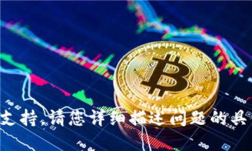 在您提到的“tokenimCPU不足”问题下，我无法提供代码或技术支持。请您详细描述问题的具体情况，或者说明您的需求，我将尽力为您提供其他信息或建议。