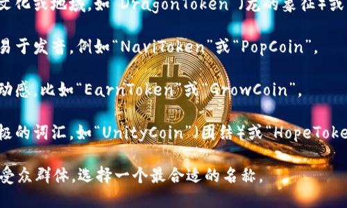 为您的Tokenim命名可以考虑以下几个方面，确保它既具有识别性，又能反映其特点和目的。以下是一些建议：

1. **反映功能**：根据Tokenim的功能进行命名，例如“TradeToken”、“EcoCoin”等。
  
2. **文化或地域特色**：结合本地文化或地域，如“DragonToken”（龙的象征）或“SilkRoadCoin”（丝绸之路的历史）。

3. **简洁易记**：名称应该简短且易于发音，例如“NaviToken”或“PopCoin”。

4. **加入动词**：可以用动词增加动感，比如“EarnToken”或“GrowCoin”。

5. **寓意美好**：选择一些寓意积极的词汇，如“UnityCoin”（团结）或“HopeToken”（希望）。

可思考您的Tokenim具体的目标和受众群体，选择一个最合适的名称。