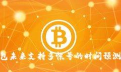 Tokenim钱包未来支持多帐号的时间预测与使用指南