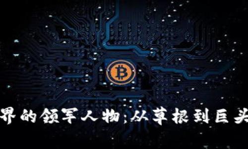 加密货币世界的领军人物：从草根到巨头的传奇旅程