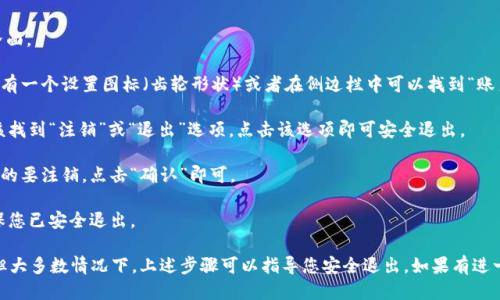 要退出 Tokenim，您可以按照以下步骤操作：

1. **查看应用界面**: 打开 Tokenim 应用，进入主界面。

2. **进入设置或账户信息**: 通常在应用的右上角会有一个设置图标（齿轮形状）或者在侧边栏中可以找到“账户”或“我的”选项。

3. **注销或退出**: 在设置或账户信息页面中，您应该找到“注销”或“退出”选项。点击该选项即可安全退出。

4. **确认注销**: 某些应用可能会提示您确认是否真的要注销，点击“确认”即可。

5. **关闭应用**: 您可以选择直接关闭应用程序，确保您已安全退出。

请注意，不同版本的 Tokenim 可能界面会有所不同，但大多数情况下，上述步骤可以指导您安全退出。如果有进一步的问题，可以查看应用的帮助中心或联系客服支持。