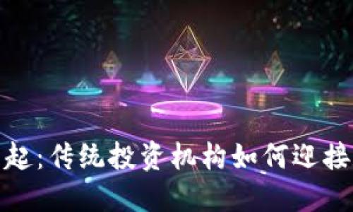 加密货币的崛起：传统投资机构如何迎接数字资产时代