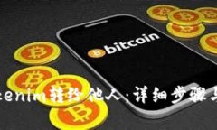 如何将Tokenim转给他人：详细步骤与注意事项