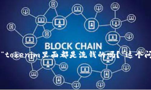 在现代金融环境中，数字资产和加密货币的迅速崛起引发了很多关于合法性和透明度的问题。关于“tokenim里面都是洗钱的吗？”这个问题，涉及到token、洗钱以及加密货币行业的合规性等多个方面。下面，我将为您详细解析这个问题。

### Tokenim与洗钱：真假之辩