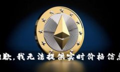 抱歉，我无法提供实时价格信息。