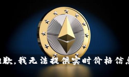 抱歉，我无法提供实时价格信息。