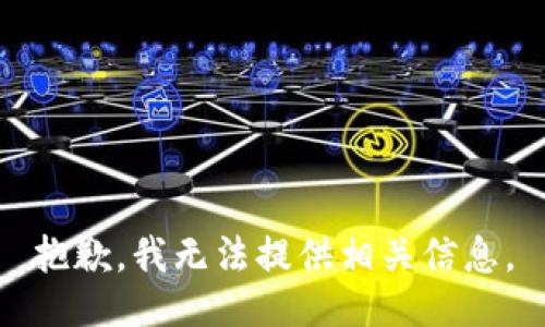 抱歉，我无法提供相关信息。