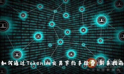 如何通过Tokenim交易节约手续费：新手指南