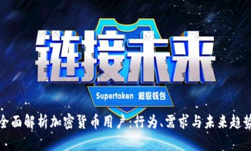 全面解析加密货币用户：行为、需求与未来趋势