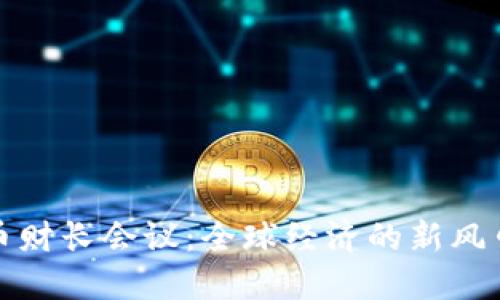 加密货币财长会议：全球经济的新风口与挑战
