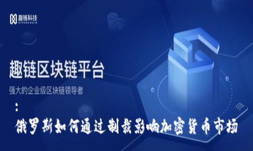 : 
俄罗斯如何通过制裁影响加密货币市场