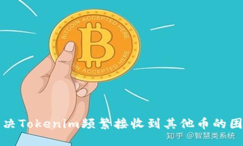 解决Tokenim频繁接收到其他币的困扰