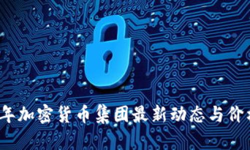2023年加密货币集团最新动态与价格分析