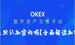 加密货币到底都是默认加密的吗？全面解读加密
