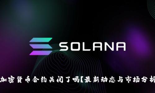 加密货币合约关闭了吗？最新动态与市场分析