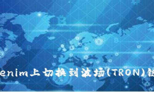 如何在Tokenim上切换到波场(TRON)链：详细指南