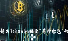 如何解决Tokenim提示“等待打包”的问题