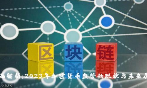 全面解析：2023年加密货币监管的现状与未来展望