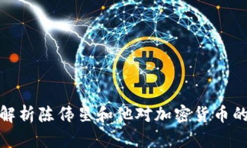 深入解析陈伟星和他对加密货币的影响