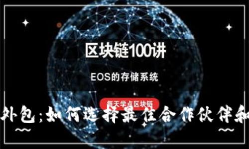 加密货币开发外包：如何选择最佳合作伙伴和项目管理要点