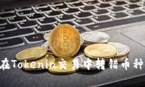 如何避免在Tokenin交易中转错币种：实用指南