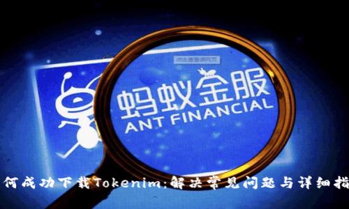 如何成功下载Tokenim：解决常见问题与详细指南