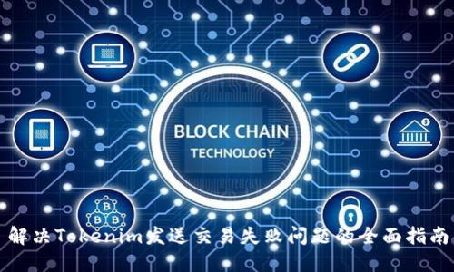 解决Tokenim发送交易失败问题的全面指南