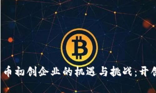2023年加密货币初创企业的机遇与挑战：开创新的金融未来