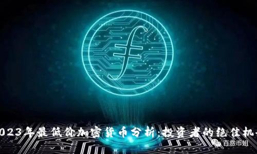 2023年最低价加密货币分析：投资者的绝佳机会