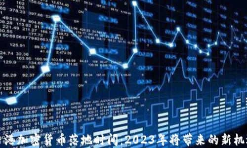 
香港加密货币落地时间：2023年将带来的新机遇