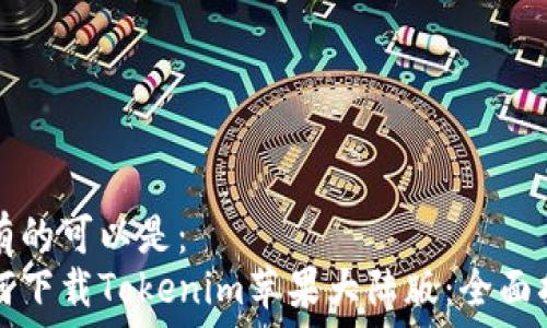  
具有的可以是：  
如何下载Tokenim苹果大陆版：全面指南