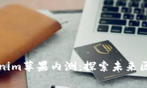 深度解析Tokenim苹果内测：探索未来区块链应用前景