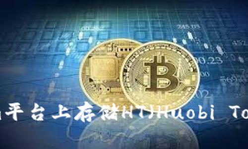 如何在Tokenim平台上存储HT（Huobi Token）：详细指南