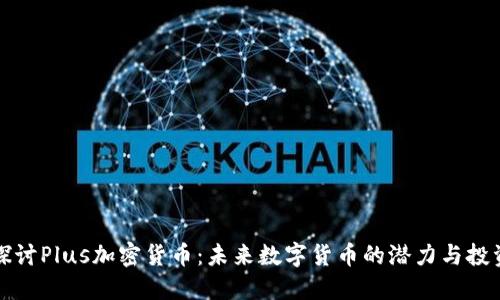 深入探讨Plus加密货币：未来数字货币的潜力与投资价值