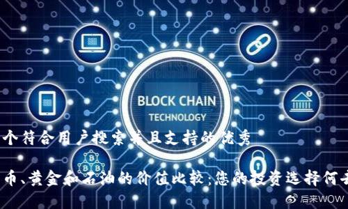 思考一个符合用户搜索并且支持的优秀  

加密货币、黄金和石油的价值比较：您的投资选择何去何从？