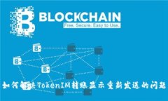 如何解决TokenIM转账显示重新发送的问题