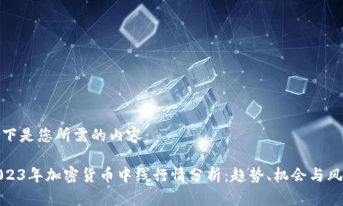 以下是您所需的内容：

2023年加密货币中线行情分析：趋势、机会与风险