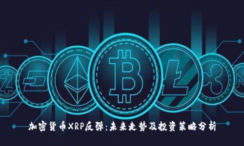 加密货币XRP反弹：未来走势及投资策略分析