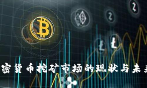 2023年加密货币挖矿市场的现状与未来趋势分析