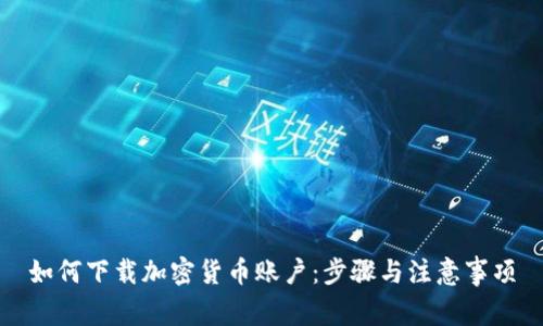 如何下载加密货币账户：步骤与注意事项